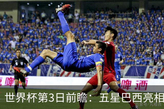 世界杯第3日前瞻：五星巴西亮相 亚足联球队面临“欧洲大考”