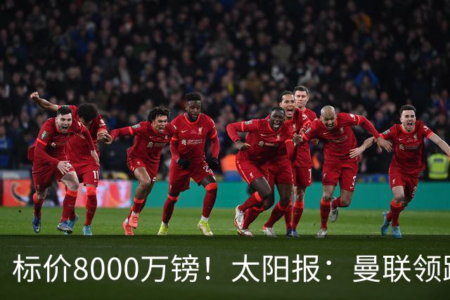 标价8000万镑！太阳报：曼联领跑M费争夺，皇马预计曼联会签下他