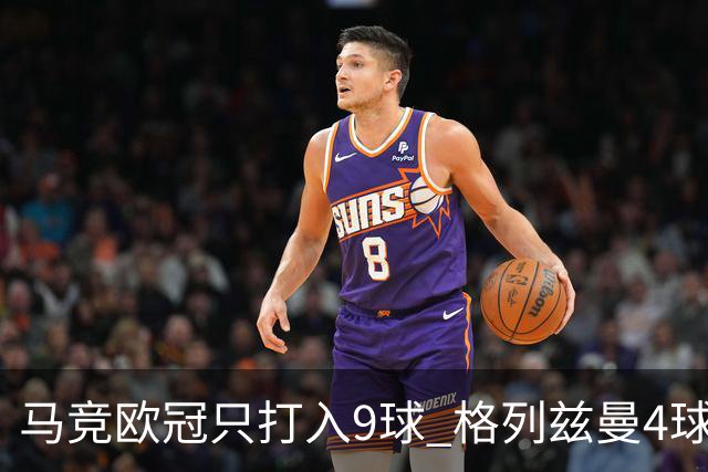 马竞欧冠只打入9球 格列兹曼4球2助参与6球